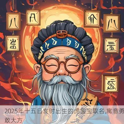 2025年十五日亥时出生的虎宝宝取名,寓意勇敢大方