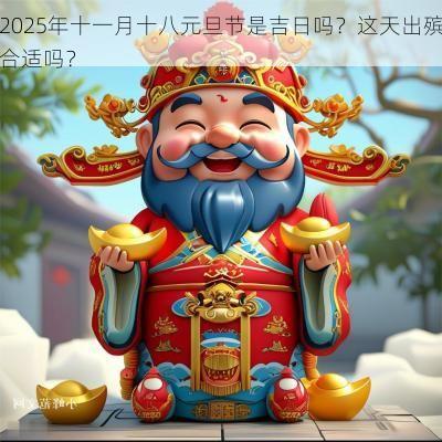 2025年十一月十八元旦节是吉日吗？这天出殡合适吗？