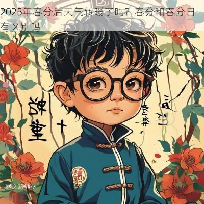2025年春分后天气转暖了吗？春分和春分日有区别吗