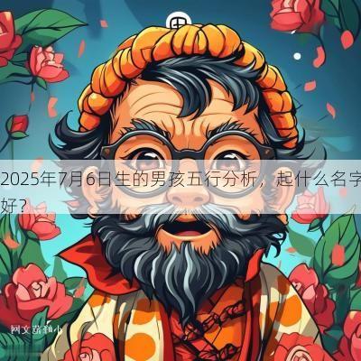 2025年7月6日生的男孩五行分析，起什么名字好？