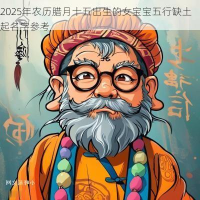 2025年农历腊月十五出生的女宝宝五行缺土起名字参考