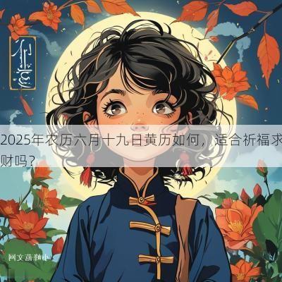 2025年农历六月十九日黄历如何，适合祈福求财吗？
