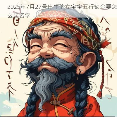 2025年7月27号出生的女宝宝五行缺金要怎么起名字