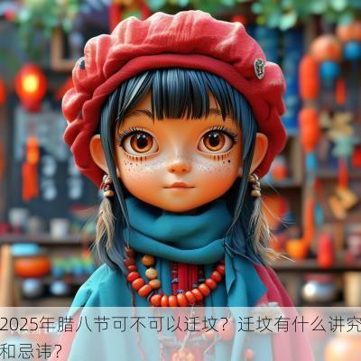 2025年腊八节可不可以迁坟？迁坟有什么讲究和忌讳？