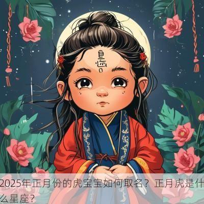 2025年正月份的虎宝宝如何取名？正月虎是什么星座？