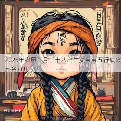 2025年农历正月二十八出生女宝宝五行缺火起名宜用字