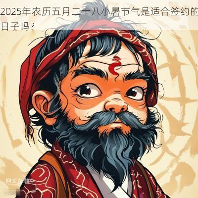 2025年农历五月二十八小暑节气是适合签约的日子吗？