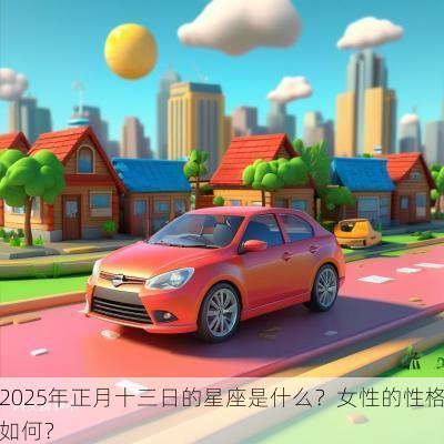 2025年正月十三日的星座是什么？女性的性格如何？