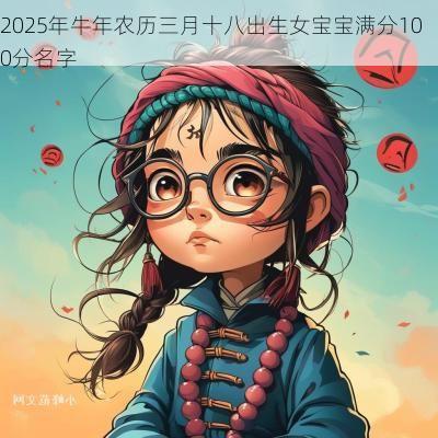 2025年蛇年农历三月十八出生女宝宝满分100分名字