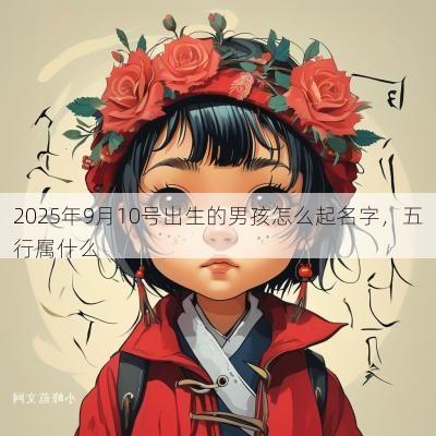 2025年9月10号出生的男孩怎么起名字，五行属什么