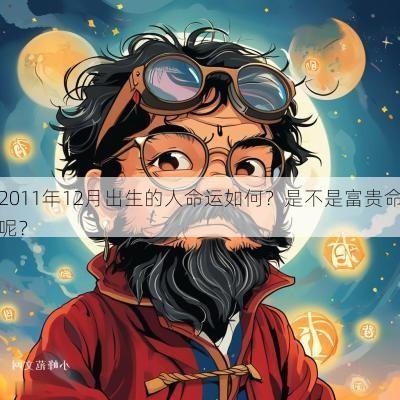 2011年12月出生的人命运如何？是不是富贵命呢？
