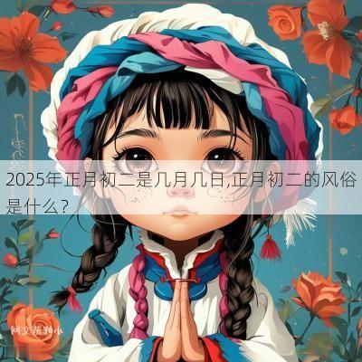 2025年正月初二是几月几日,正月初二的风俗是什么？