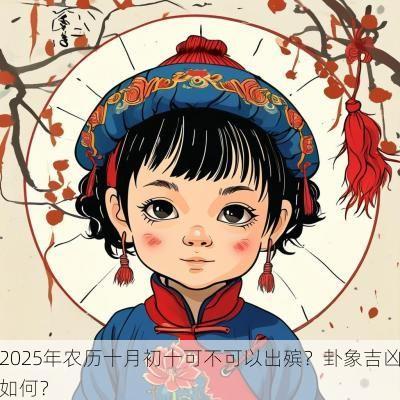 2025年农历十月初十可不可以出殡？卦象吉凶如何？