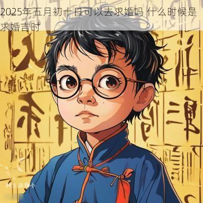 2025年五月初十日可以去求婚吗 什么时候是求婚吉时