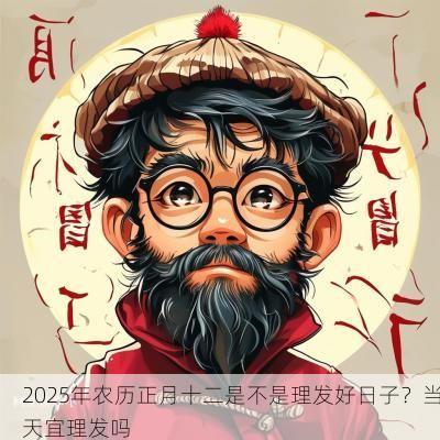 2025年农历正月十二是不是理发好日子？当天宜理发吗