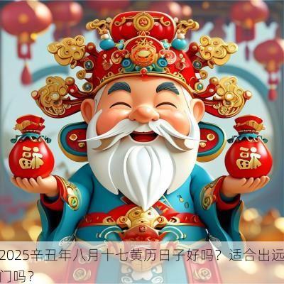 2025辛丑年八月十七黄历日子好吗？适合出远门吗？