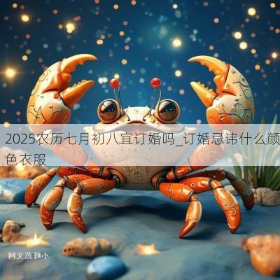 2025农历七月初八宜订婚吗_订婚忌讳什么颜色衣服