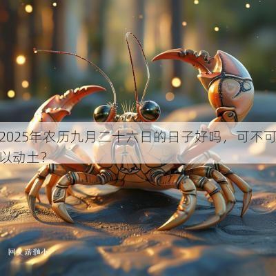 2025年农历九月二十六日的日子好吗,可不可以动土? 2025年农历九月二十六日的日子好吗,可不可以动土?