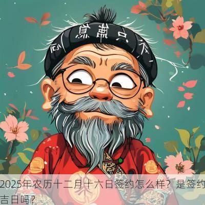 2025年农历十二月十六日签约怎么样？是签约吉日吗？