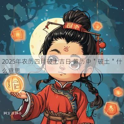 2025年农历四月破土吉日 黄历中＂破土＂什么意思