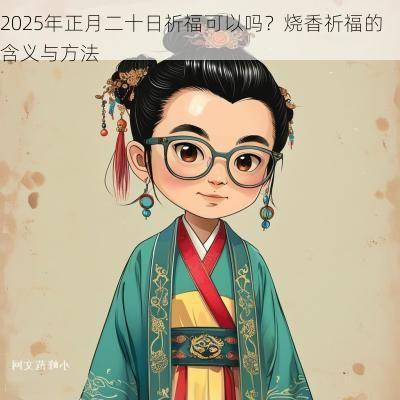 2025年正月二十日祈福可以吗？烧香祈福的含义与方法