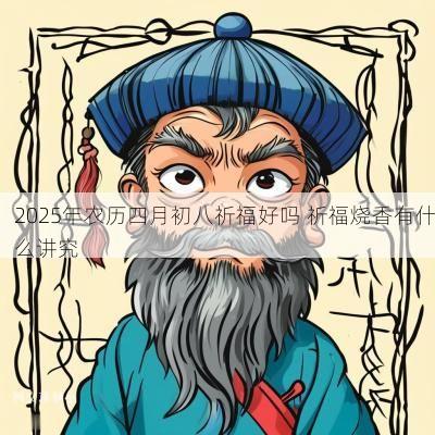2025年农历四月初八祈福好吗 祈福烧香有什么讲究