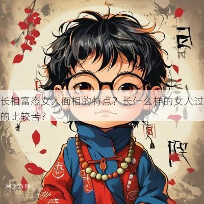 长相富态女人面相的特点？长什么样的女人过的比较苦？