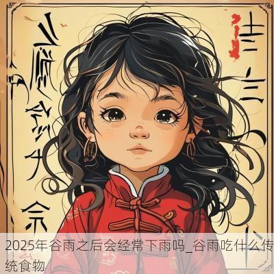 2025年谷雨之后会经常下雨吗_谷雨吃什么传统食物