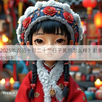 2025年农历十月二十二日子黄历怎么样？卦象如何？