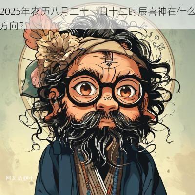 2025年农历八月二十一日十二时辰喜神在什么方向？