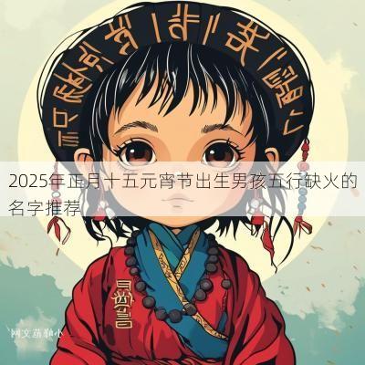 2025年正月十五元宵节出生男孩五行缺火的名字推荐