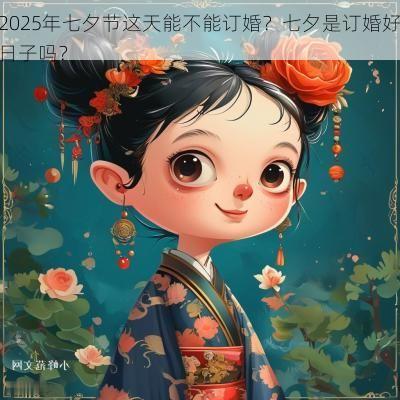 2025年七夕节这天能不能订婚？七夕是订婚好日子吗？