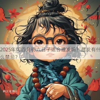 2025年闰四月初六日子适合理发吗？理发有什么禁忌？