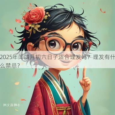 2025年闰四月初六日子适合理发吗？理发有什么禁忌？