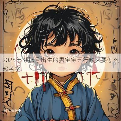 2025年3月5号出生的男宝宝五行缺火要怎么起名字