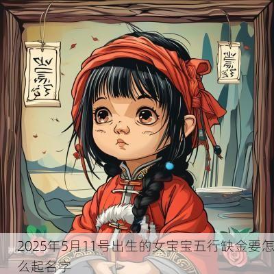 2025年5月11号出生的女宝宝五行缺金要怎么起名字