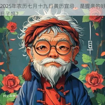 2025年农历七月十九日黄历宜忌，是提亲的好日子吗？
