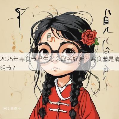 2025年寒食节出生怎么取名好听？寒食节是清明节？