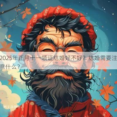 2025年正月十一领证结婚好不好？结婚需要注意什么？