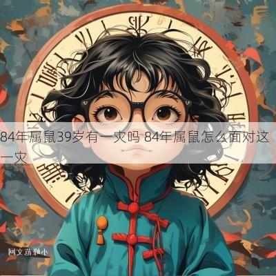 84年属鼠39岁有一灾吗 84年属鼠怎么面对这一灾