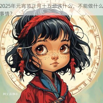 2025年元宵节正月十五忌讳什么，不能做什么事情？