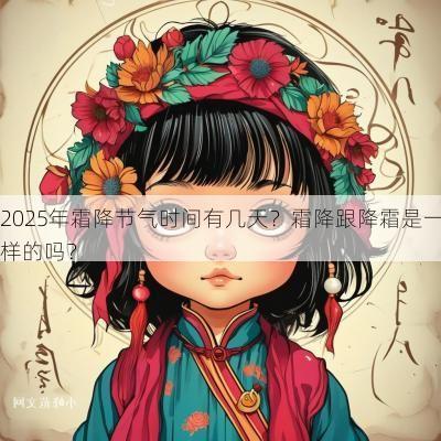 2025年霜降节气时间有几天?霜降跟降霜是一样的吗? 2025年霜降节气时间有几天?霜降跟降霜是一样的吗?