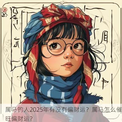 属马的人2025年有没有偏财运？属马怎么催旺偏财运？
