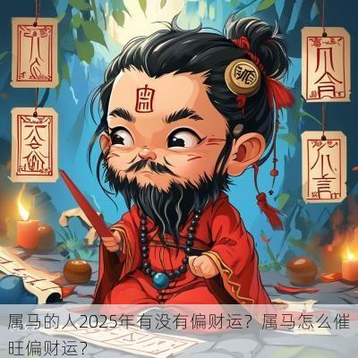 属马的人2025年有没有偏财运？属马怎么催旺偏财运？