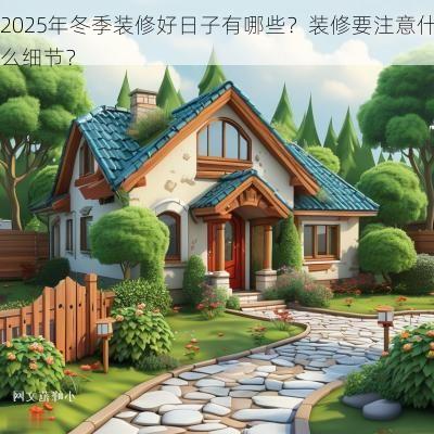 2025年冬季装修好日子有哪些？装修要注意什么细节？