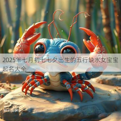 2025年七月初七七夕出生的五行缺水女宝宝起名大全