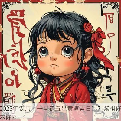 2025年农历十一月初五是黄道吉日吗？祭祖好不好？