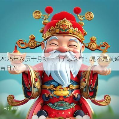 2025年农历十月初三日子怎么样?是不是黄道吉日? 2025年农历十月初三日子怎么样?是不是黄道吉日?