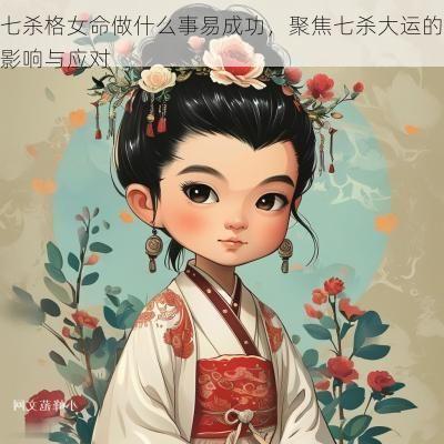 七杀格女命做什么事易成功，聚焦七杀大运的影响与应对