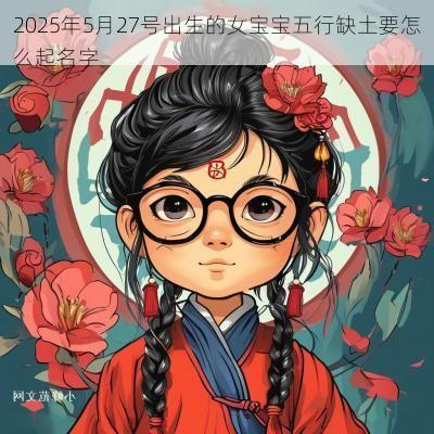 2025年5月27号出生的女宝宝五行缺土要怎么起名字
